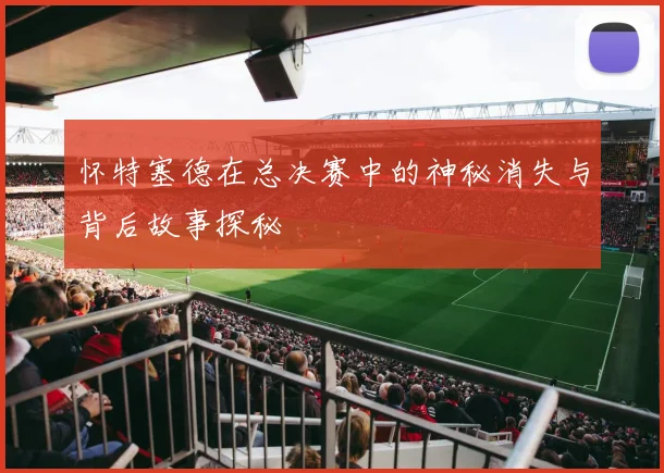 怀特塞德在总决赛中的神秘消失与背后故事探秘