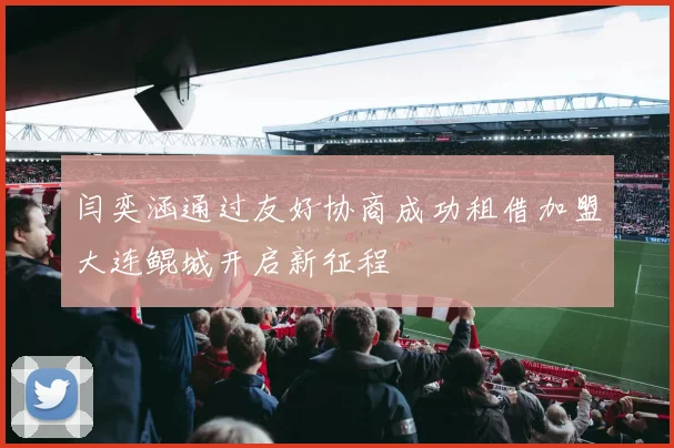 闫奕涵通过友好协商成功租借加盟大连鲲城开启新征程