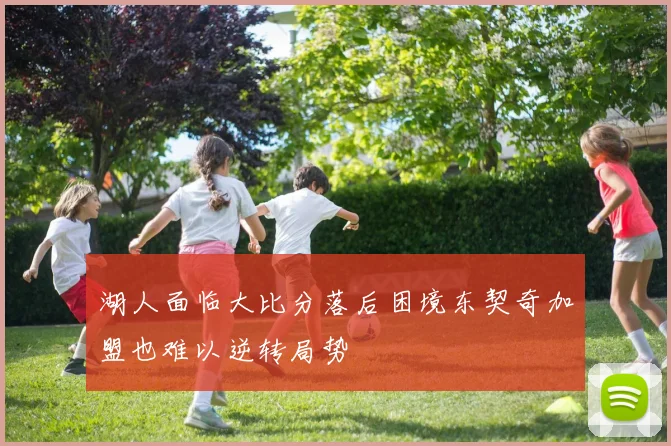 湖人面临大比分落后困境东契奇加盟也难以逆转局势