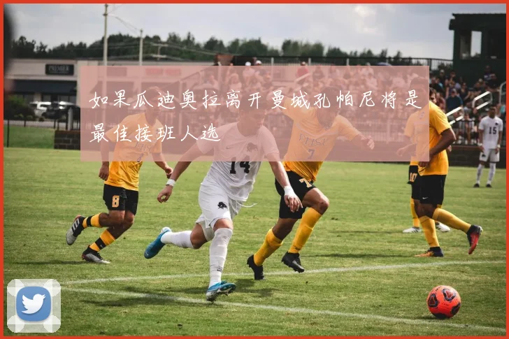 如果瓜迪奥拉离开曼城孔帕尼将是最佳接班人选