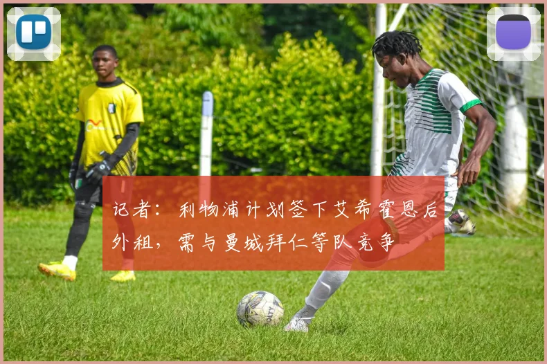 记者：利物浦计划签下艾希霍恩后外租，需与曼城拜仁等队竞争