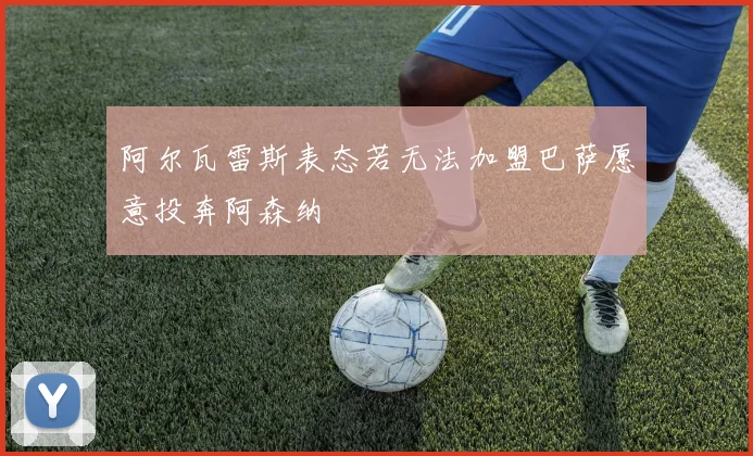 阿尔瓦雷斯表态若无法加盟巴萨愿意投奔阿森纳